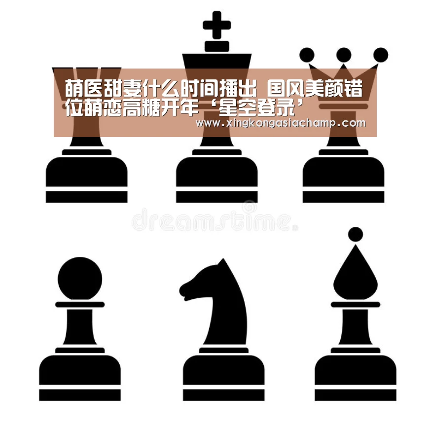 萌医甜妻什么时间播出 国风美颜错位萌恋高糖开年‘星空登录’(图1) 星空APP