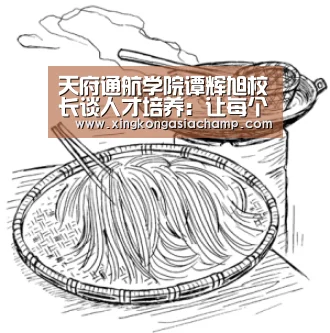 天府通航学院谭辉旭校长谈人才培养:让每个学生都成才“星空真人”(图1) 星空真人