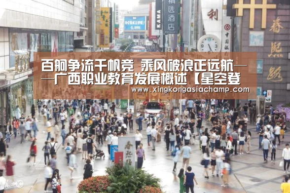 百舸争流千帆竞 乘风破浪正远航——广西职业教育发展概述【星空登录】(图1) 星空登录
